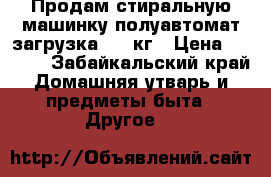 Продам стиральную машинку полуавтомат загрузка 4,5 кг › Цена ­ 2 500 - Забайкальский край Домашняя утварь и предметы быта » Другое   